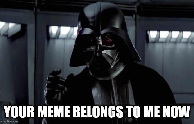 Darth Vader: Your meme belongs to me now. | YOUR MEME BELONGS TO ME NOW | image tagged in darth vader,memes,meme theft | made w/ Imgflip meme maker