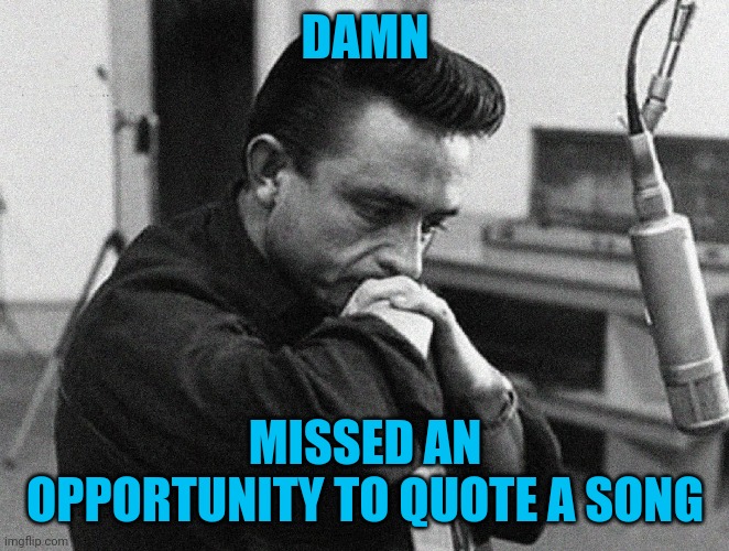 Johnny Cash Disappointed | DAMN MISSED AN OPPORTUNITY TO QUOTE A SONG | image tagged in johnny cash disappointed | made w/ Imgflip meme maker