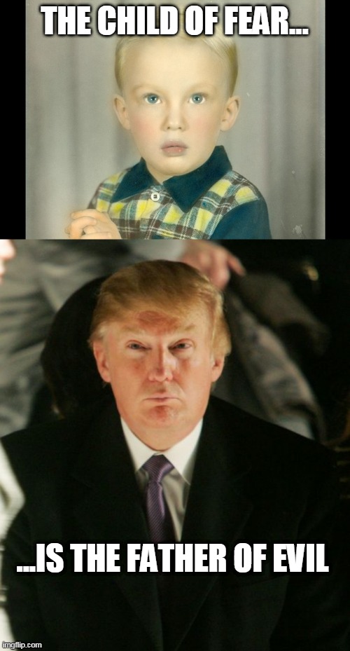 Child of Fear | THE CHILD OF FEAR... ...IS THE FATHER OF EVIL | image tagged in child trump,evil trump | made w/ Imgflip meme maker