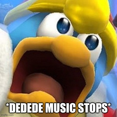 King Dedede oh shit face | *DEDEDE MUSIC STOPS* | image tagged in king dedede oh shit face | made w/ Imgflip meme maker