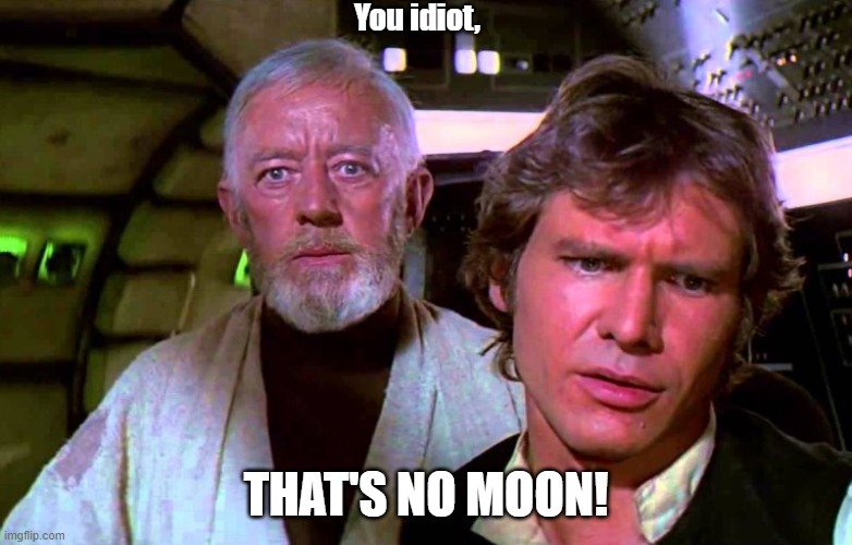 Obi Wan That's No Moon | You idiot, THAT'S NO MOON! | image tagged in obi wan that's no moon | made w/ Imgflip meme maker