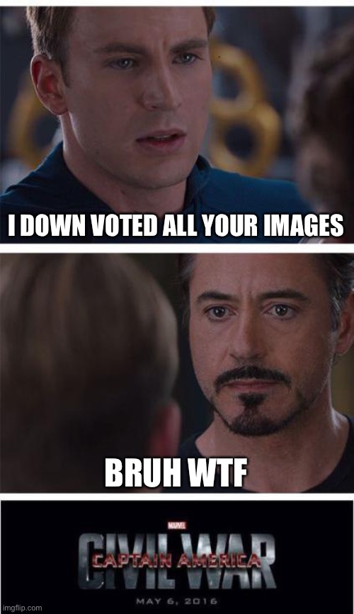 Captain America, Meme War | I DOWN VOTED ALL YOUR IMAGES; BRUH WTF | image tagged in memes,marvel civil war 1 | made w/ Imgflip meme maker