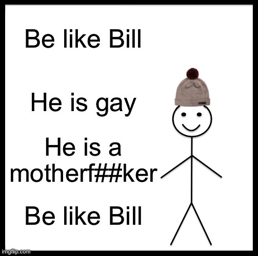 Be Like Bill | Be like Bill; He is gay; He is a motherf##ker; Be like Bill | image tagged in memes,be like bill | made w/ Imgflip meme maker