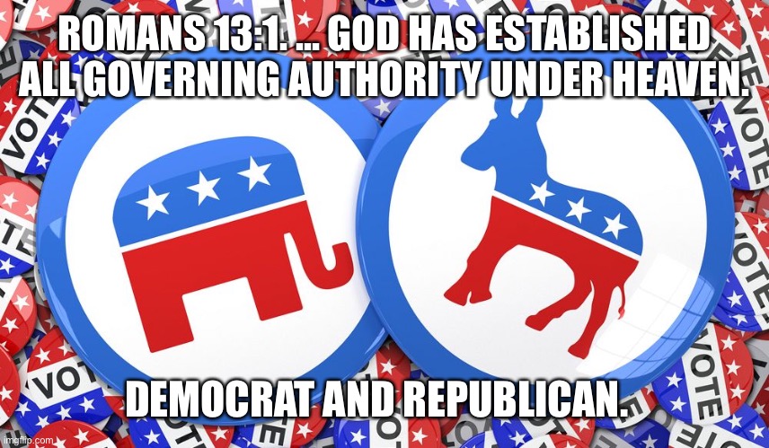 Dems and Republicans | ROMANS 13:1. ... GOD HAS ESTABLISHED ALL GOVERNING AUTHORITY UNDER HEAVEN. DEMOCRAT AND REPUBLICAN. | image tagged in republicans and democrats together | made w/ Imgflip meme maker
