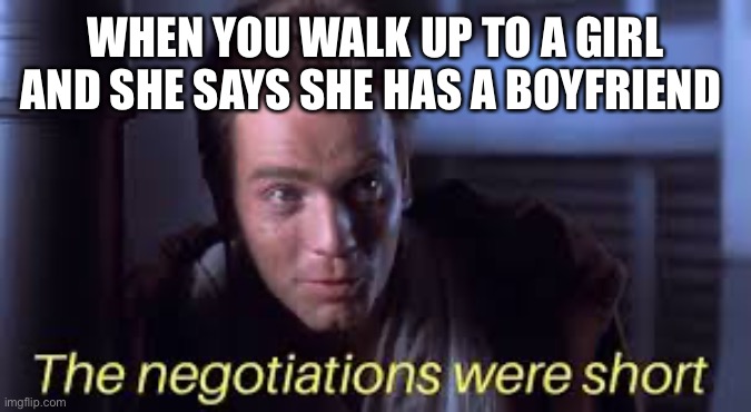 WHEN YOU WALK UP TO A GIRL AND SHE SAYS SHE HAS A BOYFRIEND | image tagged in negotiations were short,star wars,funny,memes | made w/ Imgflip meme maker