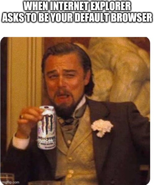 Nope. | WHEN INTERNET EXPLORER ASKS TO BE YOUR DEFAULT BROWSER | image tagged in leo energy drink django | made w/ Imgflip meme maker