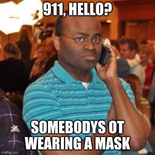 Calling the police | 911, HELLO? SOMEBODYS OT WEARING A MASK | image tagged in calling the police | made w/ Imgflip meme maker