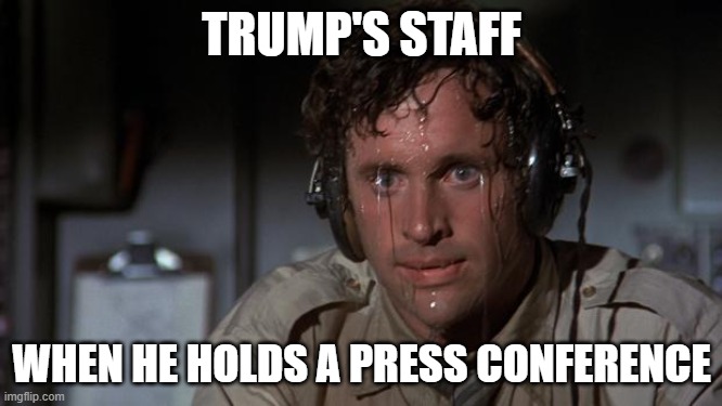 pilot sweating | TRUMP'S STAFF; WHEN HE HOLDS A PRESS CONFERENCE | image tagged in pilot sweating | made w/ Imgflip meme maker