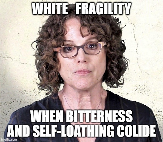 White Fragility | WHITE   FRAGILITY; WHEN BITTERNESS
AND SELF-LOATHING COLIDE | image tagged in white fragility | made w/ Imgflip meme maker