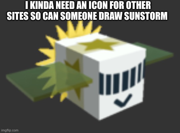 E | I KINDA NEED AN ICON FOR OTHER SITES SO CAN SOMEONE DRAW SUNSTORM | made w/ Imgflip meme maker
