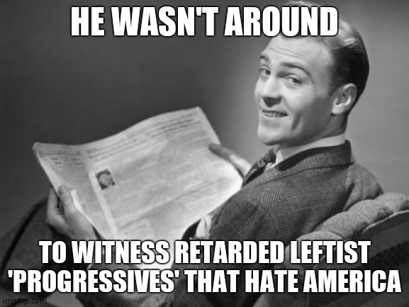 50's newspaper | HE WASN'T AROUND TO WITNESS RETARDED LEFTIST 'PROGRESSIVES' THAT HATE AMERICA | image tagged in 50's newspaper | made w/ Imgflip meme maker