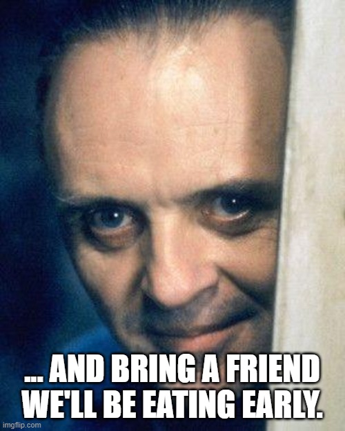 http://images5.fanpop.com/image/photos/29700000/Hannibal-Lecter- | ... AND BRING A FRIEND WE'LL BE EATING EARLY. | image tagged in http//images5fanpopcom/image/photos/29700000/hannibal-lecter- | made w/ Imgflip meme maker