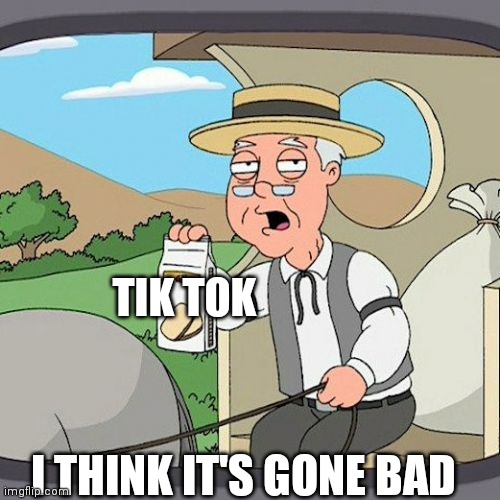 Pepperidge Farm Remembers | TIK TOK; I THINK IT'S GONE BAD | image tagged in memes,pepperidge farm remembers | made w/ Imgflip meme maker