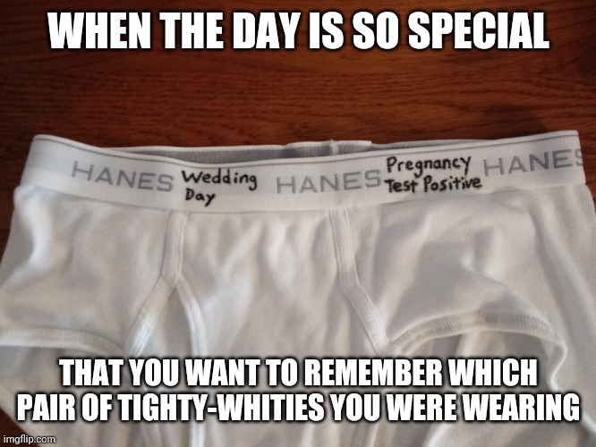 special tighty-whities | WHEN THE DAY IS SO SPECIAL; THAT YOU WANT TO REMEMBER WHICH PAIR OF TIGHTY-WHITIES YOU WERE WEARING | image tagged in funny,meme,tighty-whities,funny memes,funny meme,silly | made w/ Imgflip meme maker