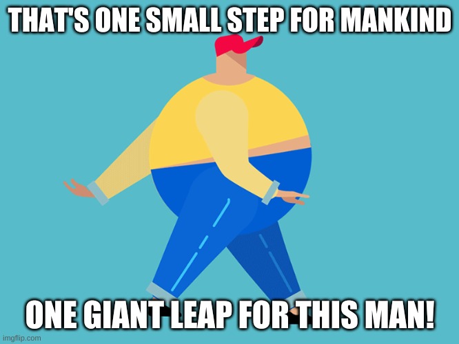 THAT'S ONE SMALL STEP FOR MANKIND; ONE GIANT LEAP FOR THIS MAN! | image tagged in funny memes,fitness,new memes,goofy memes | made w/ Imgflip meme maker