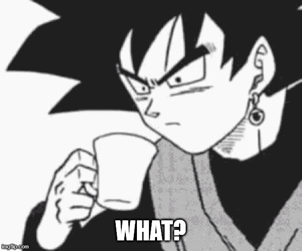 Goku Black confused | WHAT? | image tagged in goku black confused | made w/ Imgflip meme maker