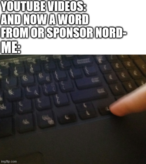 Phew...almost heard it | YOUTUBE VIDEOS: AND NOW A WORD FROM OR SPONSOR NORD-; ME: | image tagged in right arrow key blur meme | made w/ Imgflip meme maker