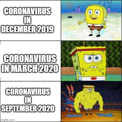 It keeps getting worse... | CORONAVIRUS IN DECEMBER 2019; CORONAVIRUS IN MARCH 2020; CORONAVIRUS IN SEPTEMBER 2020 | image tagged in spongebob strong | made w/ Imgflip meme maker