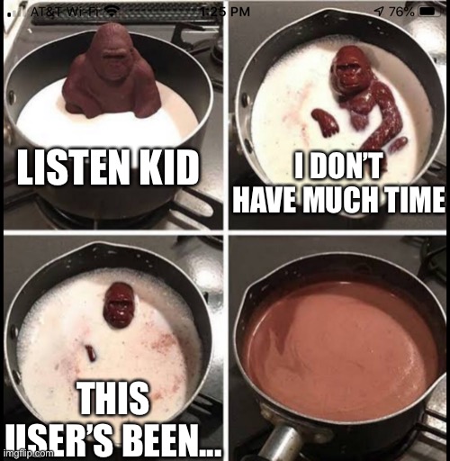 Your guess | I DON’T HAVE MUCH TIME; LISTEN KID; THIS USER’S BEEN... | made w/ Imgflip meme maker