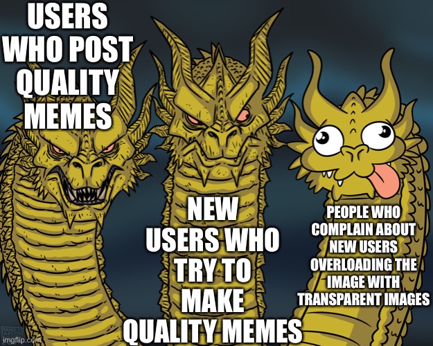 Record by a new user | USERS WHO POST QUALITY MEMES; NEW USERS WHO TRY TO MAKE QUALITY MEMES; PEOPLE WHO COMPLAIN ABOUT NEW USERS OVERLOADING THE IMAGE WITH TRANSPARENT IMAGES | image tagged in king ghidorah | made w/ Imgflip meme maker