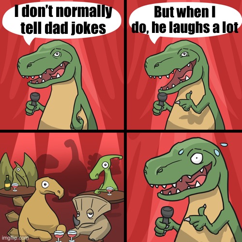 bad joke trex | But when I do, he laughs a lot; I don’t normally tell dad jokes | image tagged in bad joke trex | made w/ Imgflip meme maker