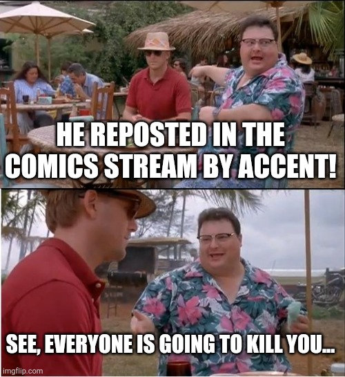 See Nobody Cares Meme | HE REPOSTED IN THE COMICS STREAM BY ACCENT! SEE, EVERYONE IS GOING TO KILL YOU... | image tagged in memes,see nobody cares | made w/ Imgflip meme maker