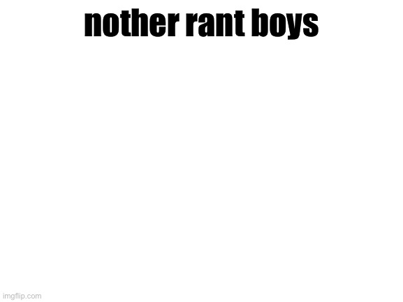 Blank White Template | nother rant boys | image tagged in blank white template | made w/ Imgflip meme maker