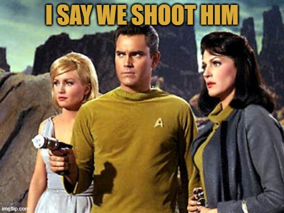Watch Out | I SAY WE SHOOT HIM | image tagged in star rektay shoot em,look out,somebody hold your phasers | made w/ Imgflip meme maker