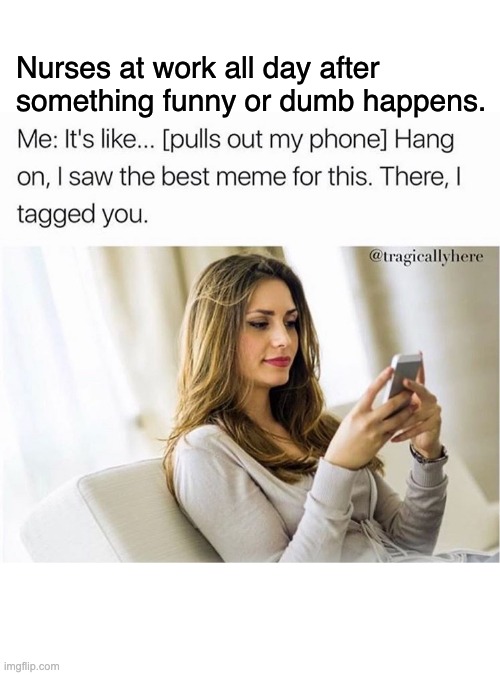 Nurses who loves memes | Nurses at work all day after

something funny or dumb happens. | image tagged in nurses | made w/ Imgflip meme maker