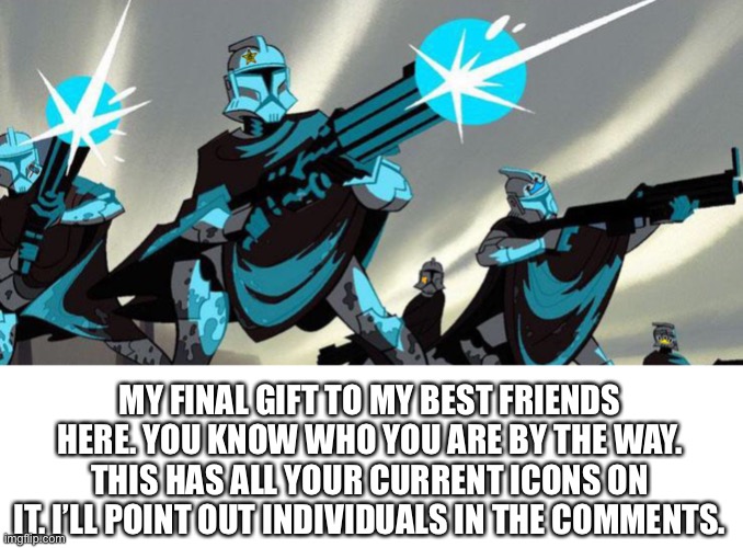 Please don’t let this get taken down before they see it. It’s my final gift. | MY FINAL GIFT TO MY BEST FRIENDS HERE. YOU KNOW WHO YOU ARE BY THE WAY. THIS HAS ALL YOUR CURRENT ICONS ON IT. I’LL POINT OUT INDIVIDUALS IN THE COMMENTS. | made w/ Imgflip meme maker