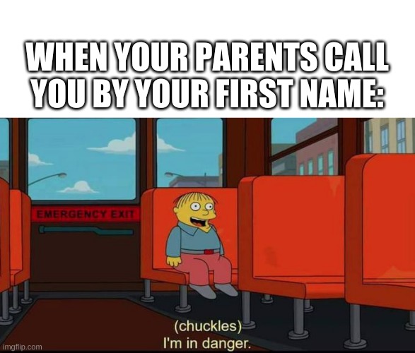 OOF | WHEN YOUR PARENTS CALL YOU BY YOUR FIRST NAME: | image tagged in im in danger | made w/ Imgflip meme maker