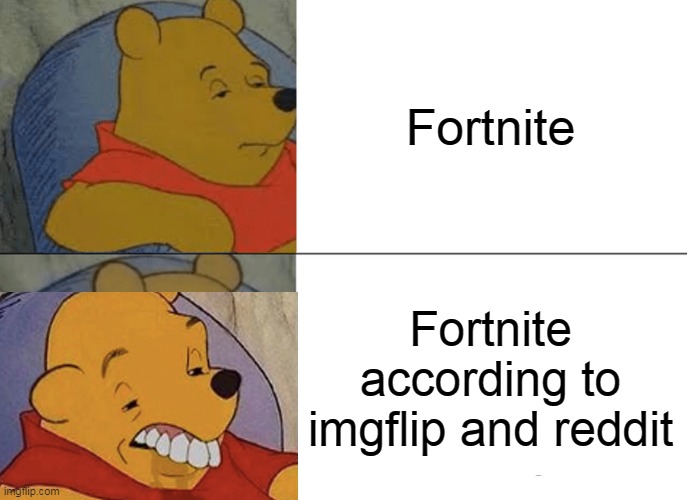 Fortnite | Fortnite; Fortnite according to imgflip and reddit | image tagged in memes,tuxedo winnie the pooh | made w/ Imgflip meme maker