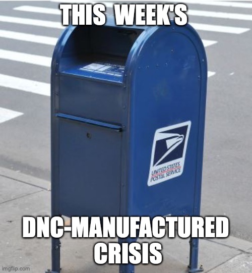 THIS  WEEK'S; DNC-MANUFACTURED  CRISIS | image tagged in democrats,mail,postal,voting | made w/ Imgflip meme maker