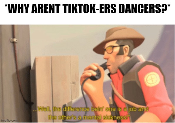 TikTokers arent dancers | *WHY ARENT TIKTOK-ERS DANCERS?* | image tagged in tiktok,bullshit | made w/ Imgflip meme maker