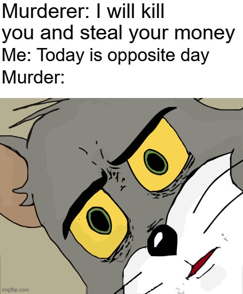 Sorry today is oppostite day | Murderer: I will kill you and steal your money; Me: Today is opposite day; Murder: | image tagged in memes,unsettled tom,modern problems require modern solutions | made w/ Imgflip meme maker
