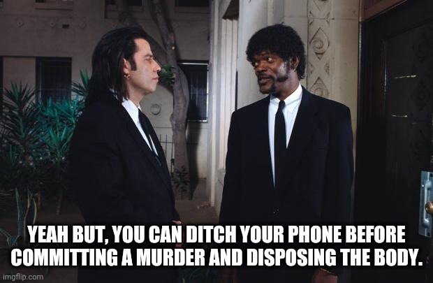 pulp fiction yeah but you are aware | YEAH BUT, YOU CAN DITCH YOUR PHONE BEFORE COMMITTING A MURDER AND DISPOSING THE BODY. | image tagged in pulp fiction yeah but you are aware | made w/ Imgflip meme maker