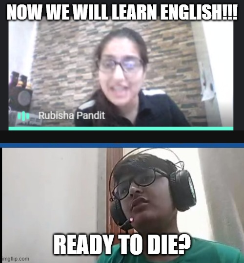 My teacher | NOW WE WILL LEARN ENGLISH!!! READY TO DIE? | image tagged in fun,teacher | made w/ Imgflip meme maker
