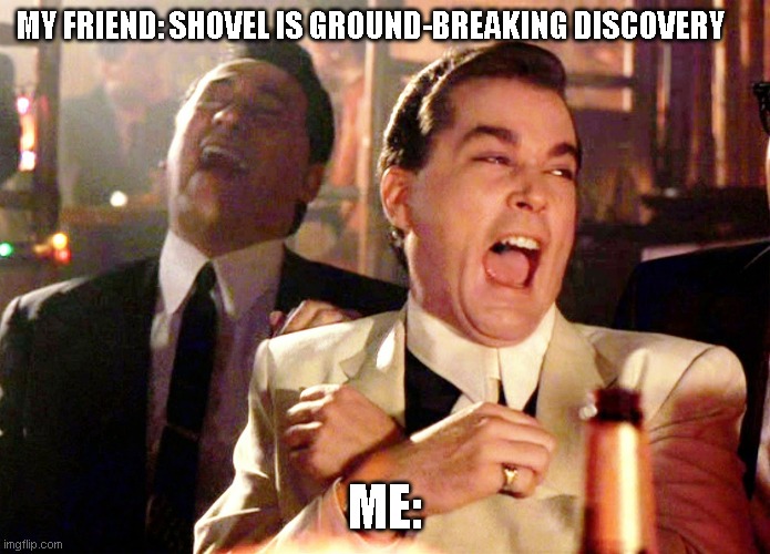Good Fellas Hilarious | MY FRIEND: SHOVEL IS GROUND-BREAKING DISCOVERY; ME: | image tagged in memes,good fellas hilarious | made w/ Imgflip meme maker