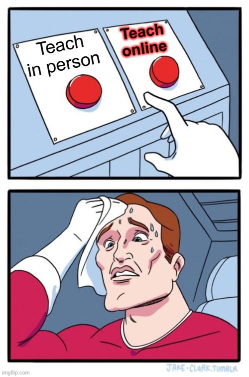 What do I do? | Teach online; Teach in person | image tagged in memes,two buttons | made w/ Imgflip meme maker