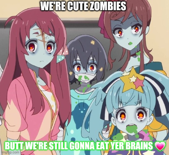 Zombies need foodz too | WE'RE CUTE ZOMBIES; BUTT WE'RE STILL GONNA EAT YER BRAINS 💗 | image tagged in zombies | made w/ Imgflip meme maker