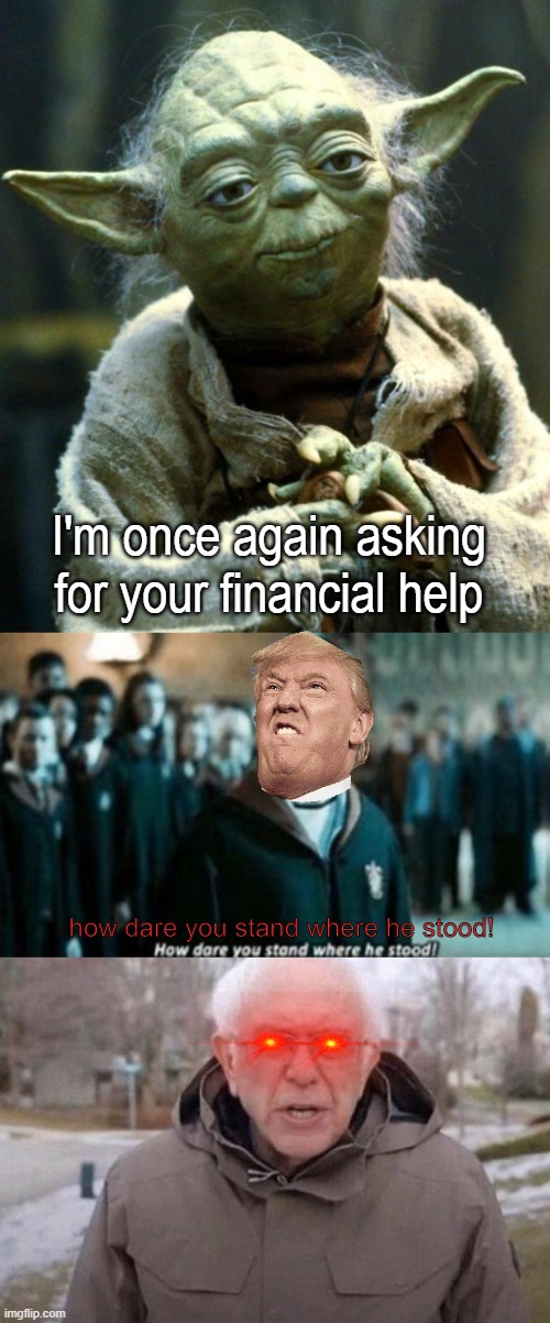 yoda takes bernie's place | I'm once again asking for your financial help; how dare you stand where he stood! | image tagged in memes,star wars yoda,i am once again asking | made w/ Imgflip meme maker