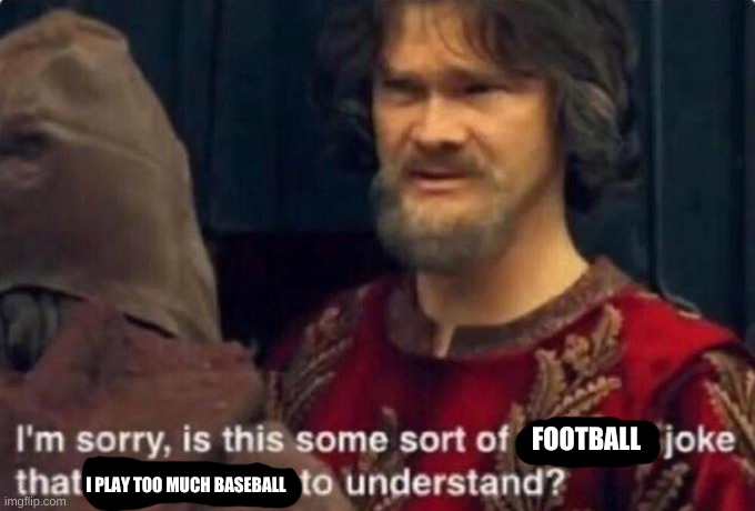 Is this some kind of peasant joke I'm too rich to understand? | FOOTBALL I PLAY TOO MUCH BASEBALL | image tagged in is this some kind of peasant joke i'm too rich to understand | made w/ Imgflip meme maker