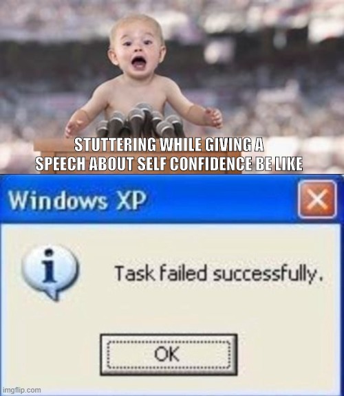 stuttering while giving speech about self confidence | STUTTERING WHILE GIVING A SPEECH ABOUT SELF CONFIDENCE BE LIKE | image tagged in task failed successfully | made w/ Imgflip meme maker