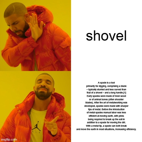 Drake Hotline Bling Meme | shovel A spade is a tool primarily for digging, comprising a blade – typically stunted and less curved than that of a shovel – and a long ha | image tagged in memes,drake hotline bling | made w/ Imgflip meme maker