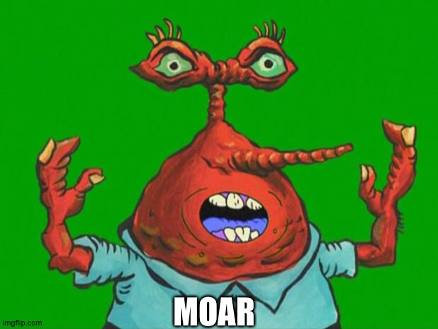 My mom when I get a good grade: | MOAR | image tagged in moar krabs | made w/ Imgflip meme maker