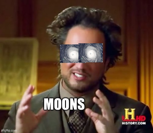 Moons | MOONS | image tagged in memes,ancient aliens | made w/ Imgflip meme maker