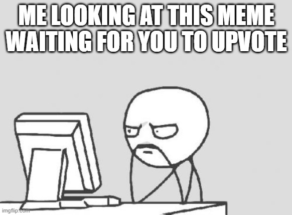 Computer Guy Meme | ME LOOKING AT THIS MEME WAITING FOR YOU TO UPVOTE | image tagged in memes,computer guy | made w/ Imgflip meme maker