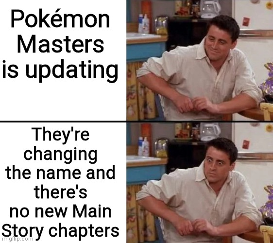 Why DeNA why? | Pokémon Masters is updating; They're changing the name and there's no new Main Story chapters | image tagged in surprised joey | made w/ Imgflip meme maker