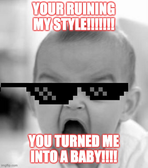 YOUR RUINING MY STYLE!!!!!!! YOU TURNED ME INTO A BABY!!!! | image tagged in memes,angry baby | made w/ Imgflip meme maker