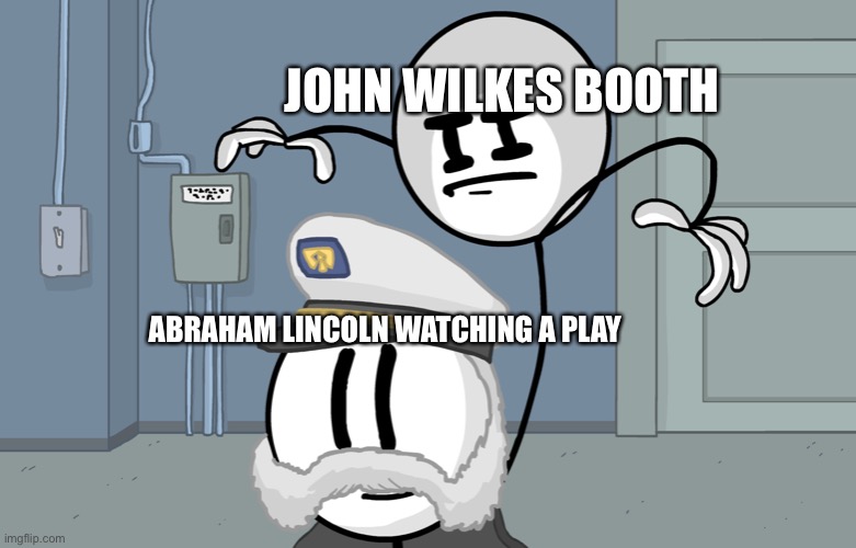 The assassination of Abraham Lincoln in a nutshell | JOHN WILKES BOOTH; ABRAHAM LINCOLN WATCHING A PLAY | image tagged in assassin henry | made w/ Imgflip meme maker